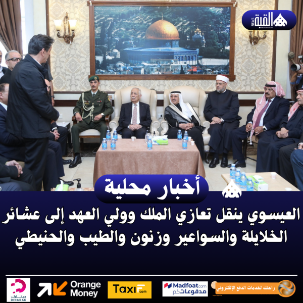 العيسوي ينقل تعازي الملك وولي العهد إلى عشائر الخلايلة والسواعير وزنون والطيب والحنيطي