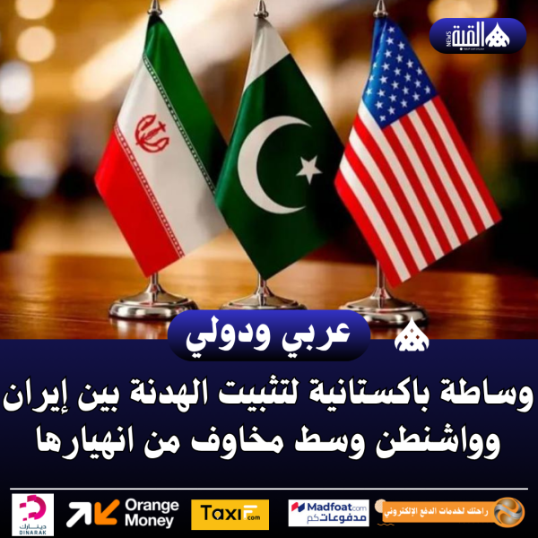 وساطة باكستانية لتثبيت الهدنة بين إيران وواشنطن وسط مخاوف من انهيارها