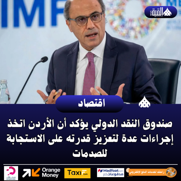 صندوق النقد الدولي يؤكد أن الأردن اتخذ إجراءات عدة لتعزيز قدرته على الاستجابة للصدمات