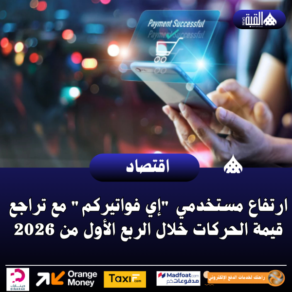 ارتفاع مستخدمي إي فواتيركم مع تراجع قيمة الحركات خلال الربع الأول من 2026