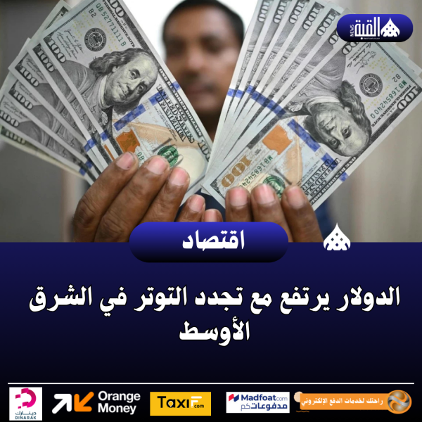 الدولار يرتفع مع تجدد التوتر في الشرق الأوسط