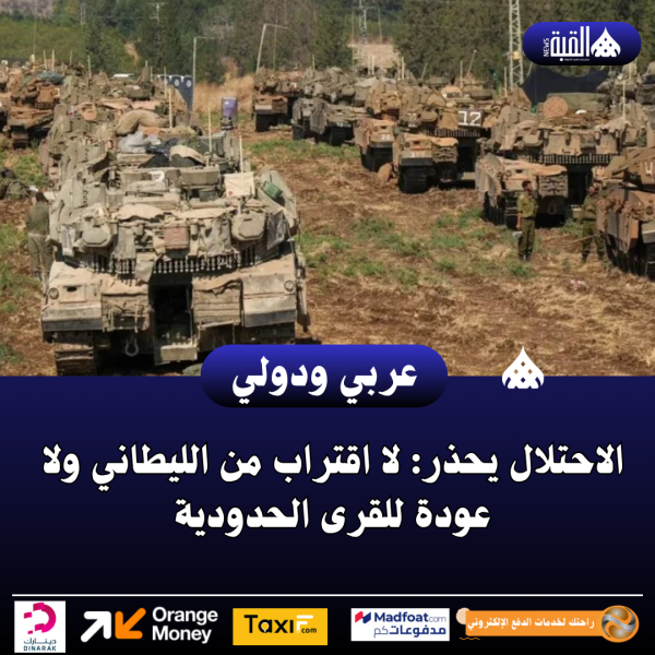 الاحتلال يحذر: لا اقتراب من الليطاني ولا عودة للقرى الحدودية