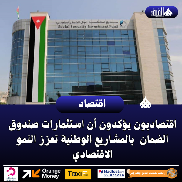 اقتصاديون يؤكدون أن استثمارات صندوق الضمان  بالمشاريع الوطنية تعزز النمو الاقتصادي