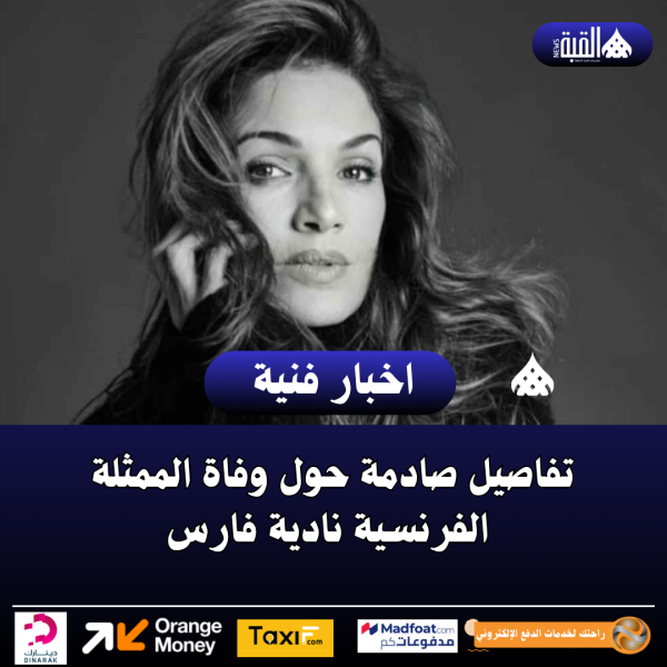 تفاصيل صادمة حول وفاة الممثلة الفرنسية نادية فارس