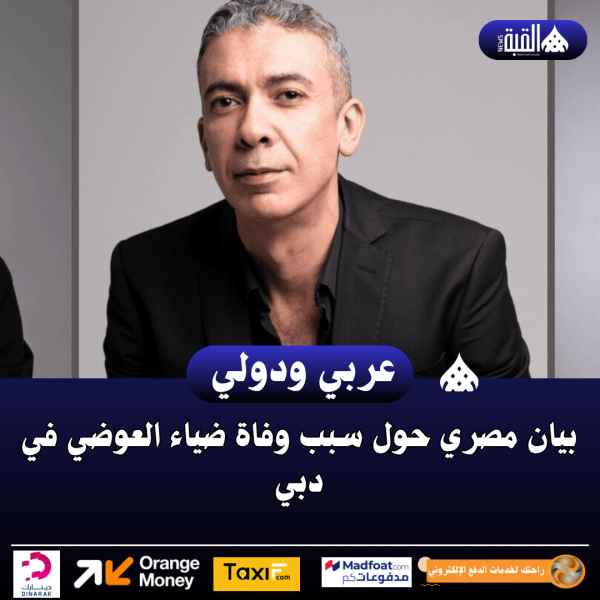 بيان مصري حول سبب وفاة ضياء العوضي في دبي