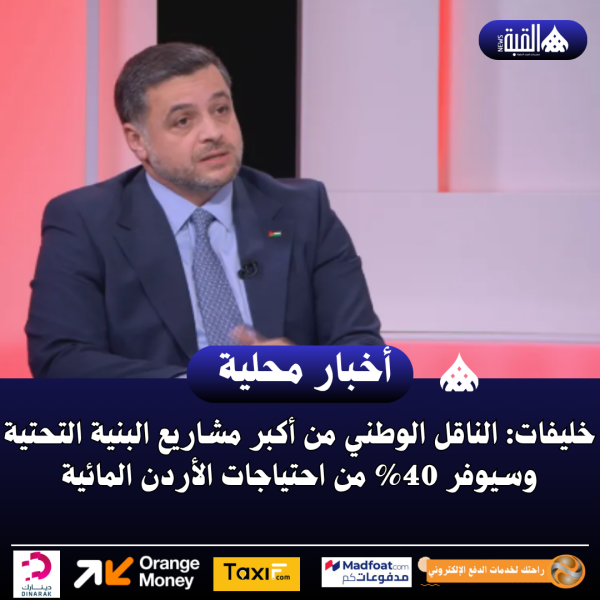 خليفات: الناقل الوطني من أكبر مشاريع البنية التحتية وسيوفر 40 من احتياجات الأردن المائية