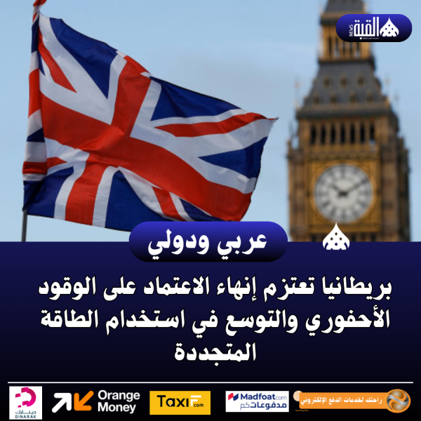 بريطانيا تعتزم إنهاء الاعتماد على الوقود الأحفوري والتوسع في استخدام الطاقة المتجددة