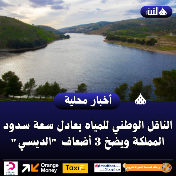 الناقل الوطني للمياه يعادل سعة سدود المملكة ويضخ 3 أضعاف الديسي