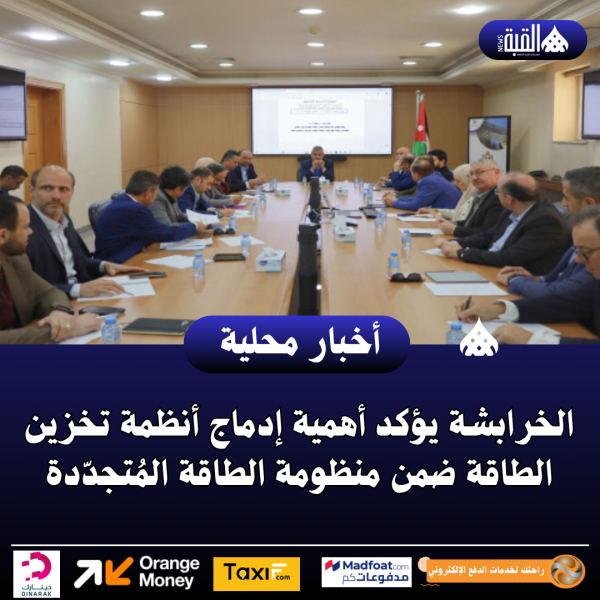 الخرابشة يؤكد أهمية إدماج أنظمة تخزين الطاقة ضمن منظومة الطاقة المُتجدّدة