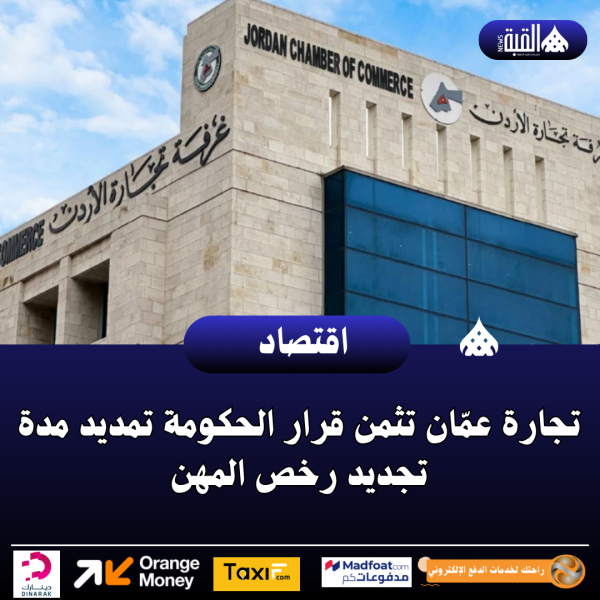 تجارة عمّان تثمن قرار الحكومة تمديد مدة تجديد رخص المهن