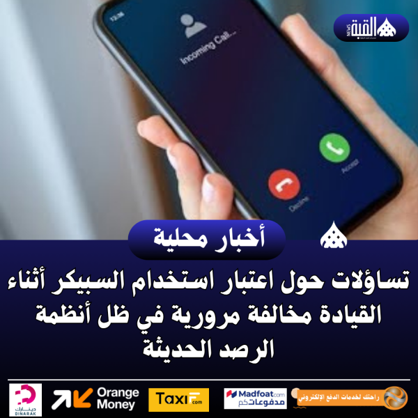 تساؤلات حول اعتبار استخدام السبيكر أثناء القيادة مخالفة مرورية في ظل أنظمة الرصد الحديثة