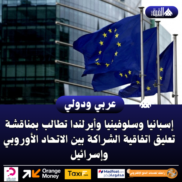 إسبانيا وسلوفينيا وأيرلندا تطالب بمناقشة تعليق اتفاقية الشراكة بين الاتحاد الأوروبي وإسرائيل