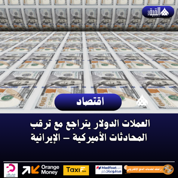 العملات الدولار يتراجع مع ترقب المحادثات الأميركية – الإيرانية