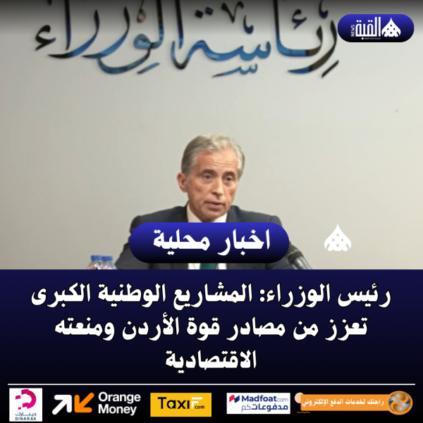 رئيس الوزراء: المشاريع الوطنية الكبرى تعزز من مصادر قوة الأردن ومنعته الاقتصادية