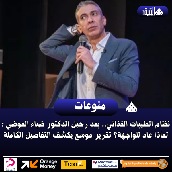 نظام الطيبات الغذائي.. بعد رحيل الدكتور ضياء العوضي : لماذا عاد للواجهة؟ تقرير موسع يكشف التفاصيل الكاملة