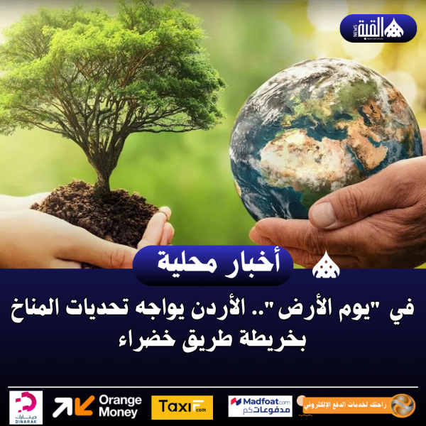 في يوم الأرض.. الأردن يواجه تحديات المناخ بخريطة طريق خضراء