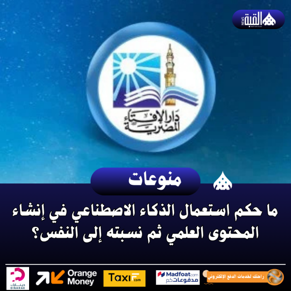 ما حكم استعمال الذكاء الاصطناعي في إنشاء المحتوى العلمي ثم نسبته إلى النفس؟