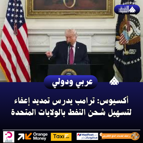 أكسيوس: ترامب يدرس تمديد إعفاء لتسهيل شحن النفط بالولايات المتحدة