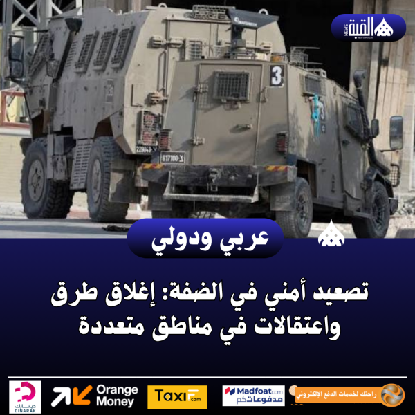تصعيد أمني في الضفة: إغلاق طرق واعتقالات في مناطق متعددة
