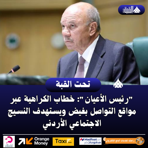 رئيس الأعيان: خطاب الكراهية عبر مواقع التواصل بغيض ويستهدف النسيج الاجتماعي الأردني