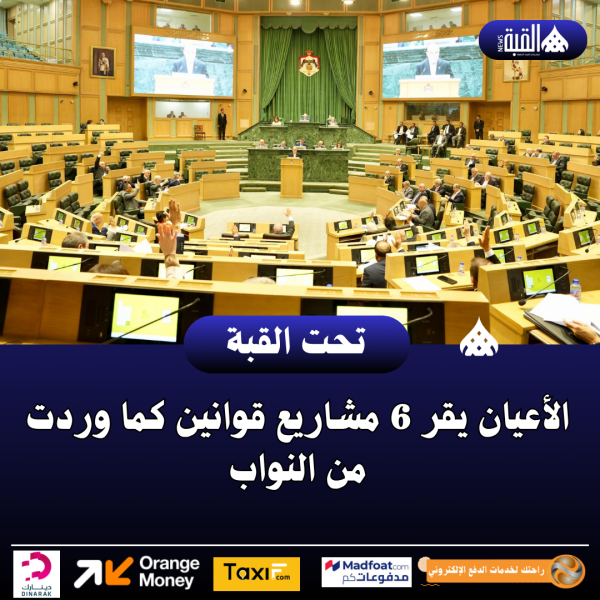 الأعيان يقر 6 مشاريع قوانين كما وردت من النواب