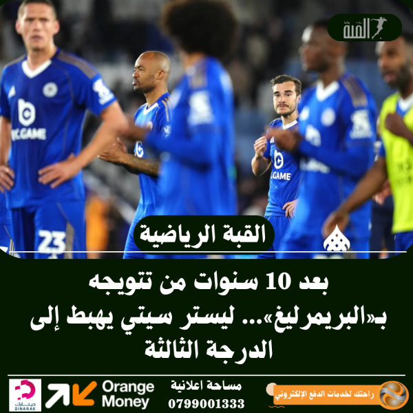بعد 10 سنوات من تتويجه بـ«البريمرليغ»... ليستر سيتي يهبط إلى الدرجة الثالثة