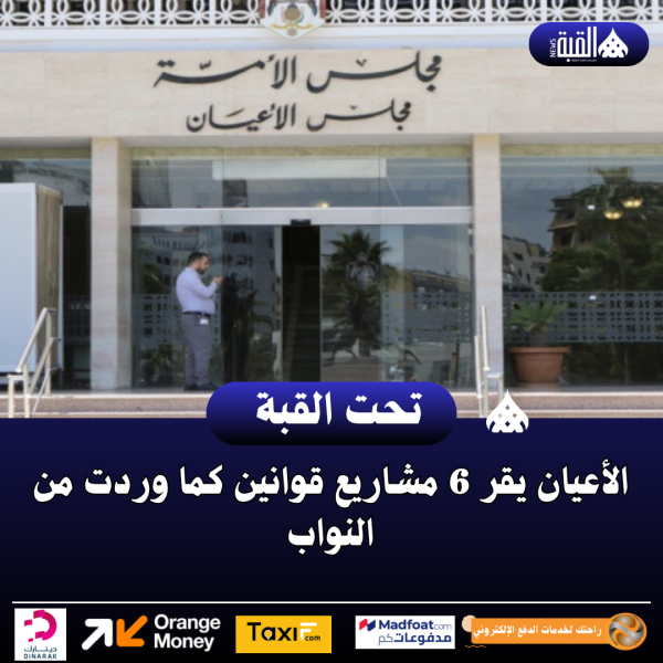 الأعيان يقر 6 مشاريع قوانين كما وردت من النواب