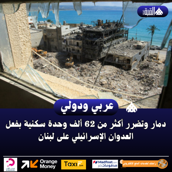 دمار وتضرر أكثر من 62 ألف وحدة سكنية بفعل العدوان الإسرائيلي على لبنان