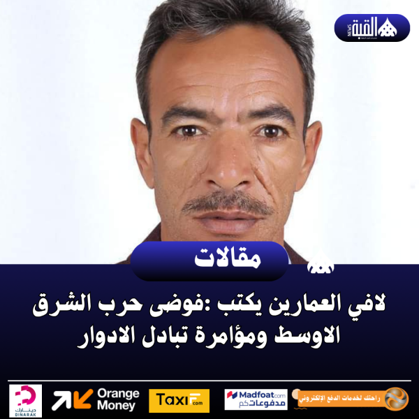 لافي العمارين يكتب :فوضى حرب الشرق الاوسط ومؤامرة تبادل الادوار