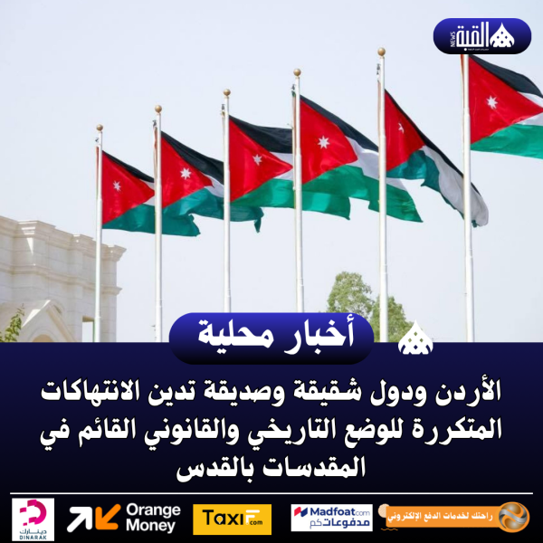 الأردن ودول شقيقة وصديقة تدين الانتهاكات المتكررة للوضع التاريخي والقانوني القائم في المقدسات بالقدس