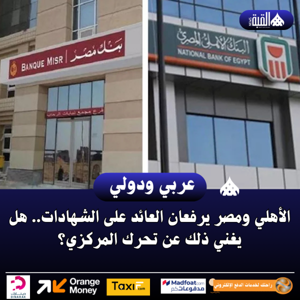 الأهلي ومصر يرفعان العائد على الشهادات.. هل يغني ذلك عن تحرك المركزي؟