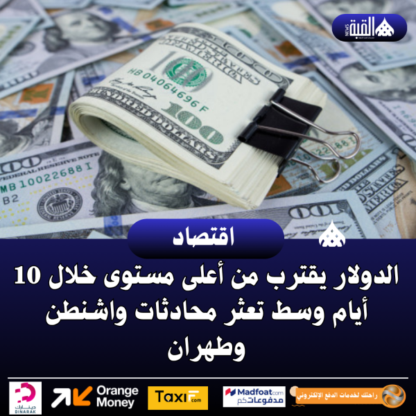 الدولار يقترب من أعلى مستوى خلال 10 أيام وسط تعثر محادثات واشنطن وطهران