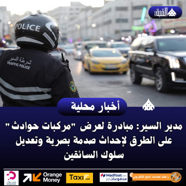 مدير السير: مبادرة لعرض مركبات حوادث على الطرق لإحداث صدمة بصرية وتعديل سلوك السائقين