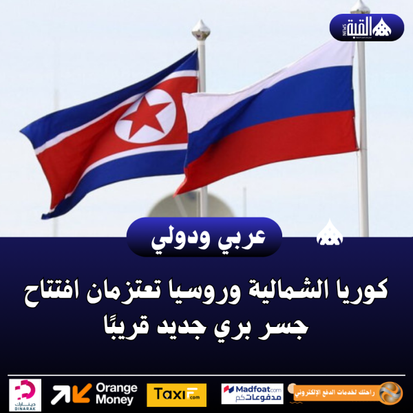 كوريا الشمالية وروسيا تعتزمان افتتاح جسر بري جديد قريبًا