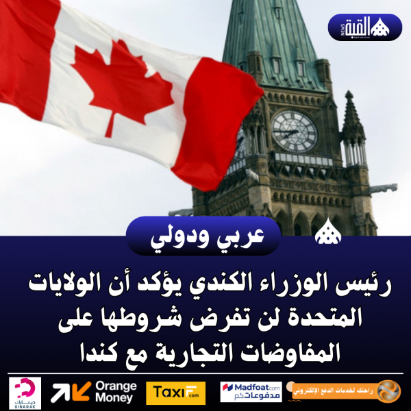 رئيس الوزراء الكندي يؤكد أن الولايات المتحدة لن تفرض شروطها على المفاوضات التجارية مع كندا