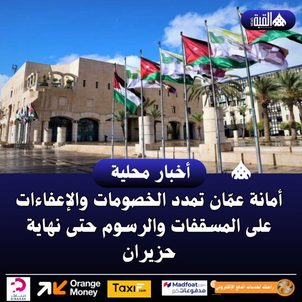 أمانة عمّان تمدد الخصومات والإعفاءات على المسقفات والرسوم حتى نهاية حزيران