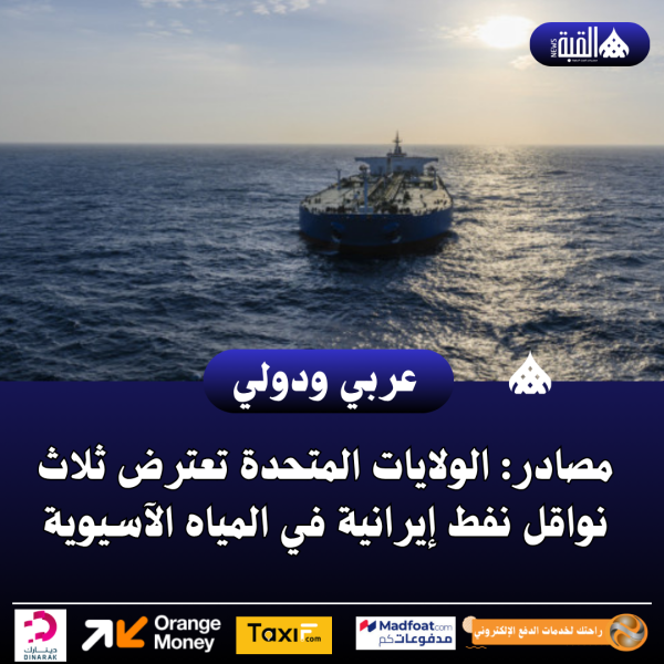 مصادر: الولايات المتحدة تعترض ثلاث نواقل نفط إيرانية في المياه الآسيوية