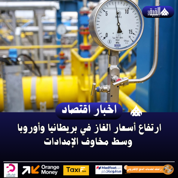 ارتفاع أسعار الغاز في بريطانيا وأوروبا وسط مخاوف الإمدادات