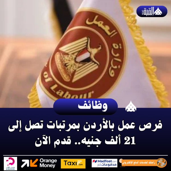 فرص عمل بالأردن بمرتبات تصل إلى 21 ألف جنيه.. قدم الآن