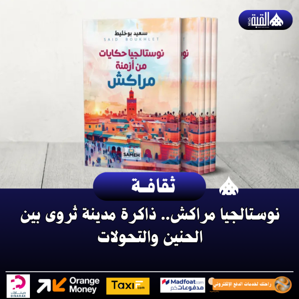 نوستالجيا مراكش.. ذاكرة مدينة تُروى بين الحنين والتحولات