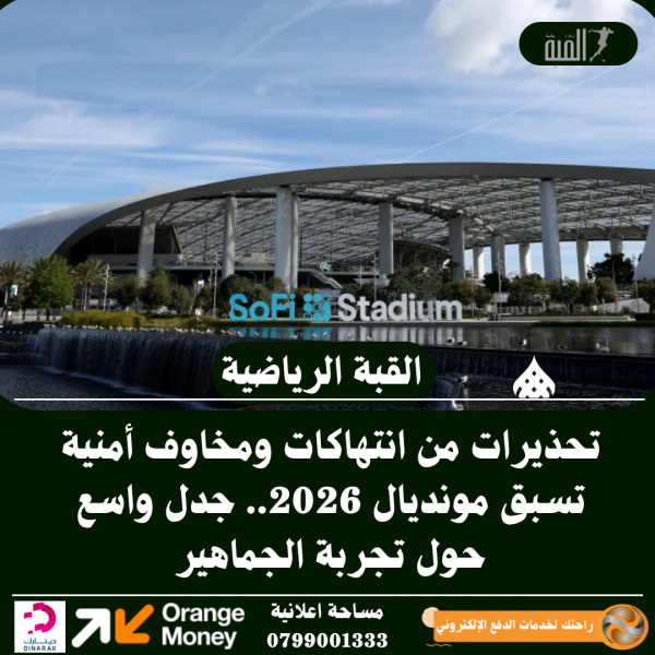 تحذيرات من انتهاكات ومخاوف أمنية تسبق مونديال 2026.. جدل واسع حول تجربة الجماهير