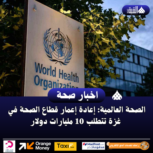 الصحة العالمية: إعادة إعمار قطاع الصحة في غزة تتطلب 10 مليارات دولار