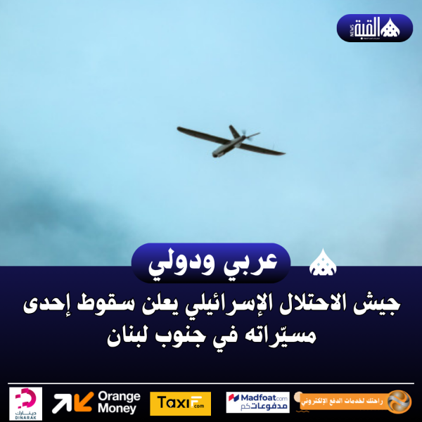 جيش الاحتلال الإسرائيلي يعلن سقوط إحدى مسيّراته في جنوب لبنان
