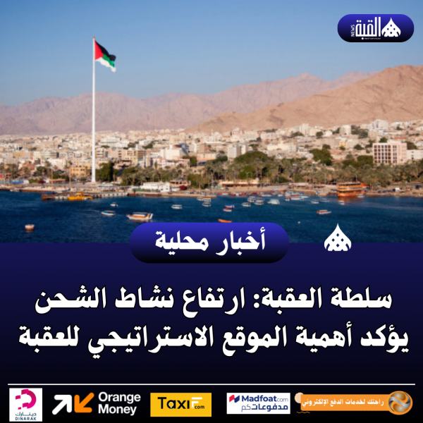 سلطة العقبة: ارتفاع نشاط الشحن يؤكد أهمية الموقع الاستراتيجي للعقبة