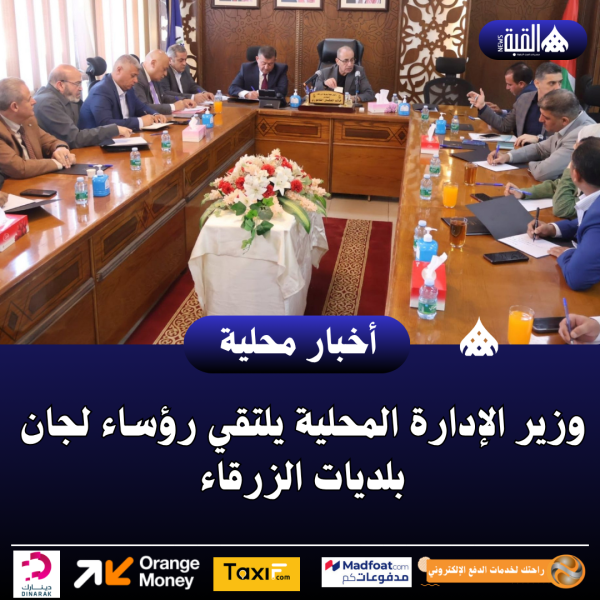وزير الإدارة المحلية يلتقي رؤساء لجان بلديات الزرقاء