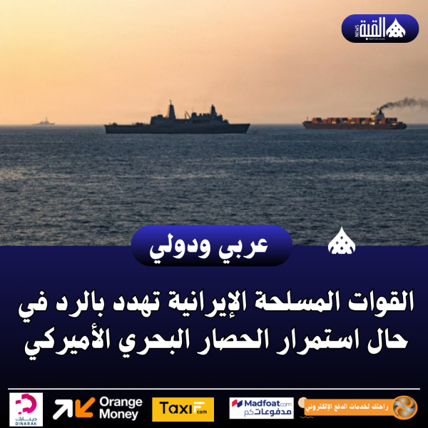 القوات المسلحة الإيرانية تهدد بالرد في حال استمرار الحصار البحري الأميركي