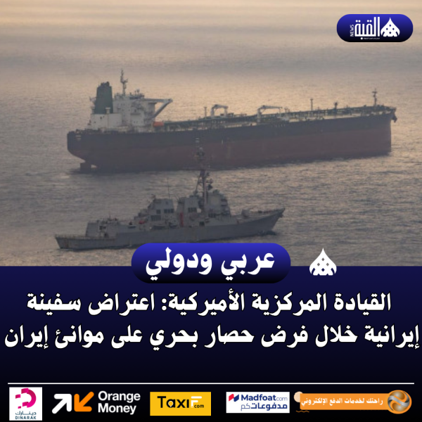 القيادة المركزية الأميركية: اعتراض سفينة إيرانية خلال فرض حصار بحري على موانئ إيران