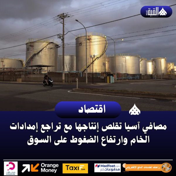 مصافي آسيا تقلص إنتاجها مع تراجع إمدادات الخام وارتفاع الضغوط على السوق