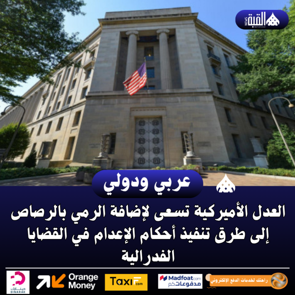 العدل الأميركية تسعى لإضافة الرمي بالرصاص إلى طرق تنفيذ أحكام الإعدام في القضايا الفدرالية