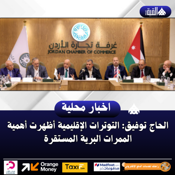 الحاج توفيق: التوترات الإقليمية أظهرت أهمية الممرات البرية المستقرة